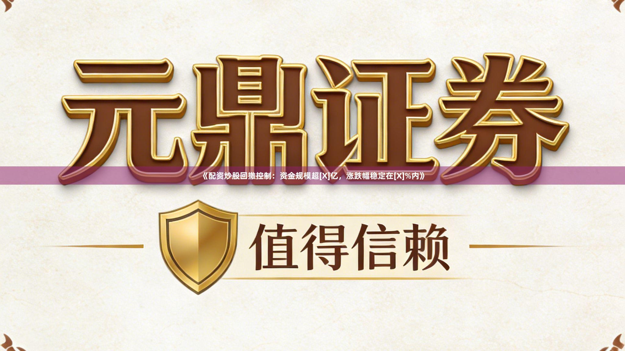 《配资炒股回撤控制：资金规模超[X]亿，涨跌幅稳定在[X]%内》