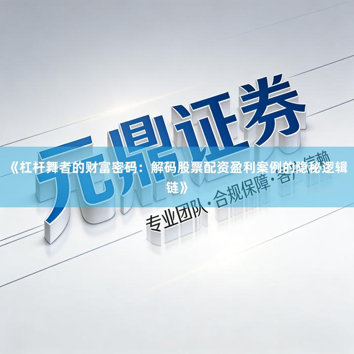 《杠杆舞者的财富密码：解码股票配资盈利案例的隐秘逻辑链》