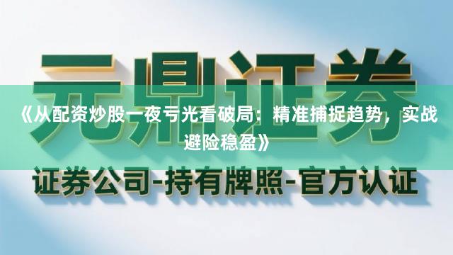 《从配资炒股一夜亏光看破局：精准捕捉趋势，实战避险稳盈》