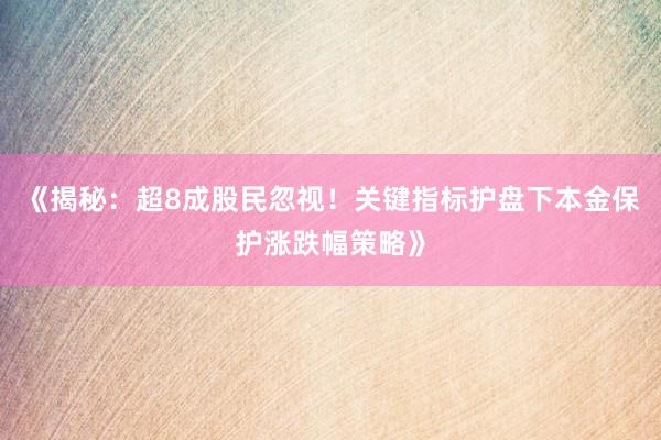 《揭秘：超8成股民忽视！关键指标护盘下本金保护涨跌幅策略》