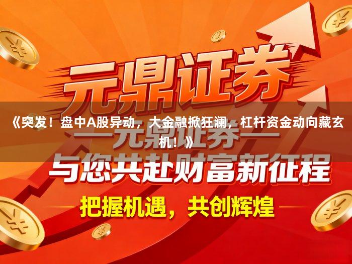 《突发！盘中A股异动，大金融掀狂澜，杠杆资金动向藏玄机！》