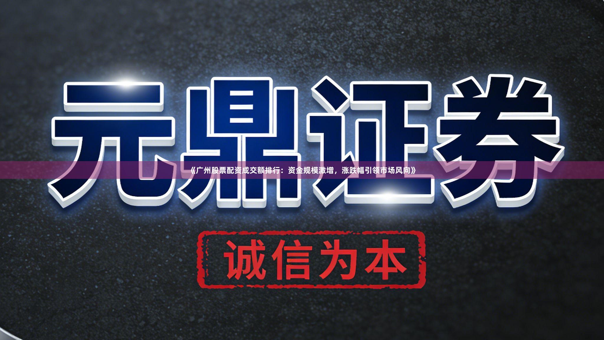 《广州股票配资成交额排行：资金规模激增，涨跌幅引领市场风向》