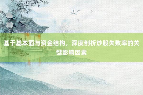 基于基本面与资金结构，深度剖析炒股失败率的关键影响因素