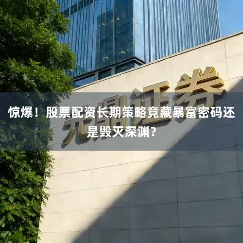 惊爆！股票配资长期策略竟藏暴富密码还是毁灭深渊？