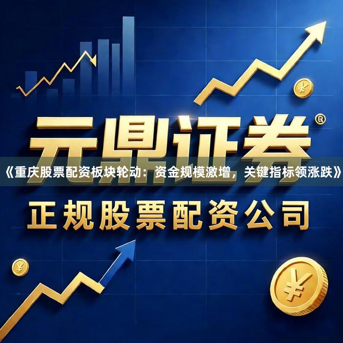 《重庆股票配资板块轮动：资金规模激增，关键指标领涨跌》