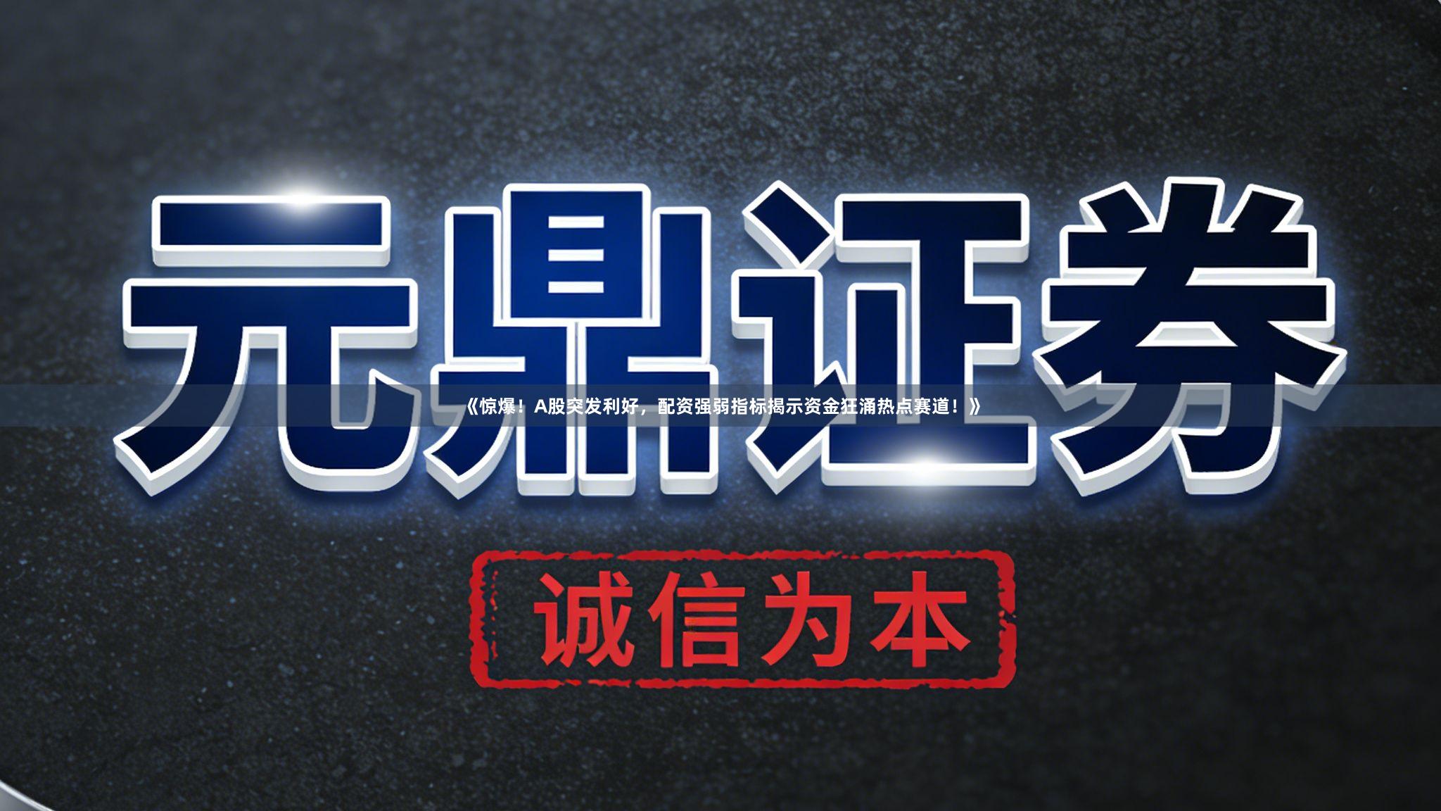 《惊爆！A股突发利好，配资强弱指标揭示资金狂涌热点赛道！》