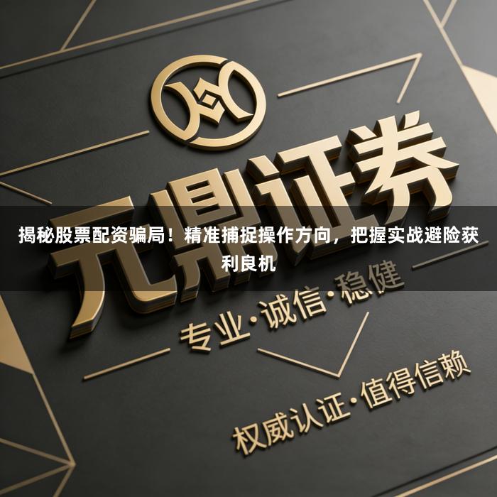 揭秘股票配资骗局！精准捕捉操作方向，把握实战避险获利良机