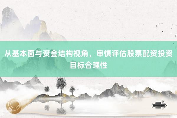 从基本面与资金结构视角，审慎评估股票配资投资目标合理性