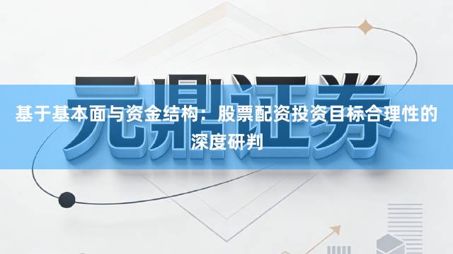 基于基本面与资金结构：股票配资投资目标合理性的深度研判