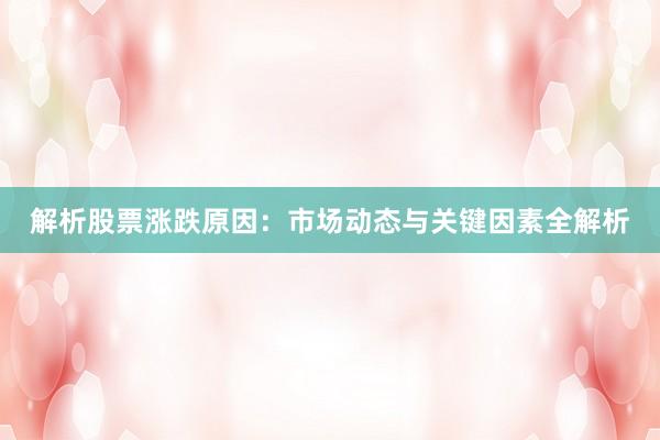解析股票涨跌原因：市场动态与关键因素全解析