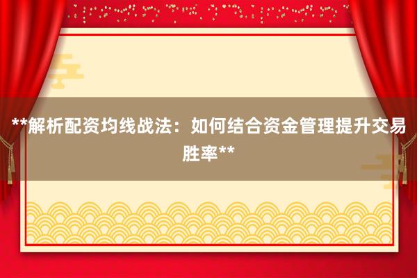 **解析配资均线战法：如何结合资金管理提升交易胜率**
