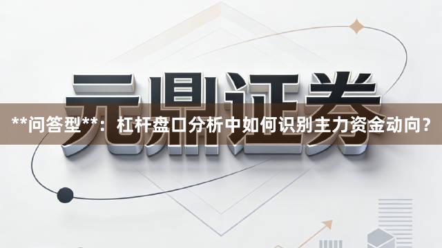 **问答型**：杠杆盘口分析中如何识别主力资金动向？