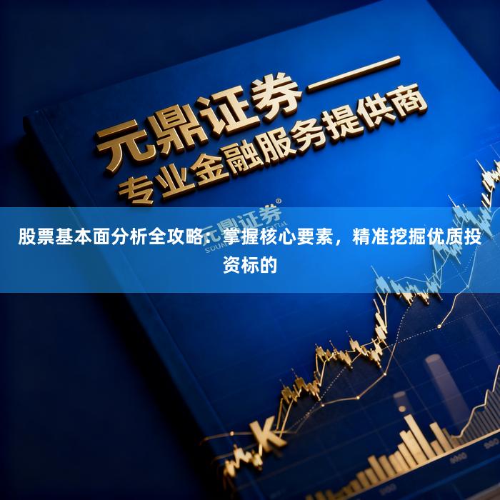 股票基本面分析全攻略：掌握核心要素，精准挖掘优质投资标的