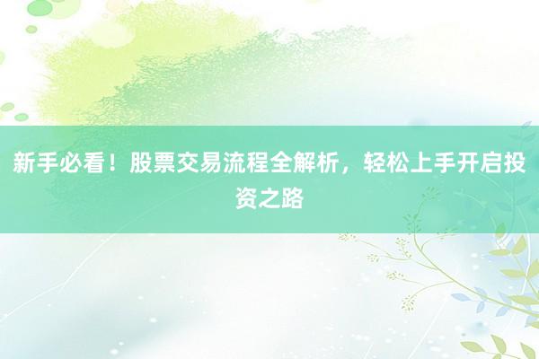 新手必看！股票交易流程全解析，轻松上手开启投资之路