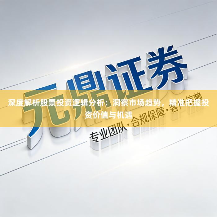 深度解析股票投资逻辑分析：洞察市场趋势，精准把握投资价值与机遇