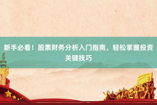新手必看！股票财务分析入门指南，轻松掌握投资关键技巧