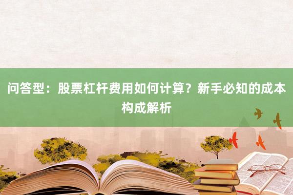 问答型：股票杠杆费用如何计算？新手必知的成本构成解析