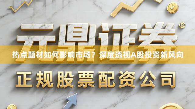 热点题材如何影响市场？深度透视A股投资新风向