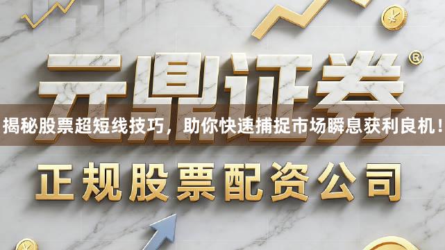 揭秘股票超短线技巧，助你快速捕捉市场瞬息获利良机！