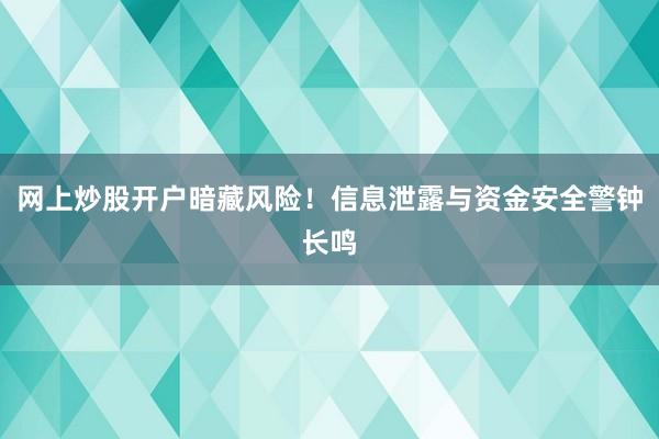 网上炒股开户暗藏风险！信息泄露与资金安全警钟长鸣