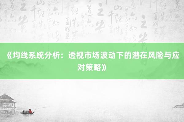 《均线系统分析：透视市场波动下的潜在风险与应对策略》