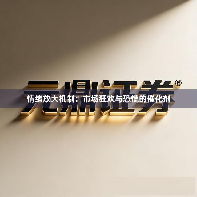 情绪放大机制：市场狂欢与恐慌的催化剂