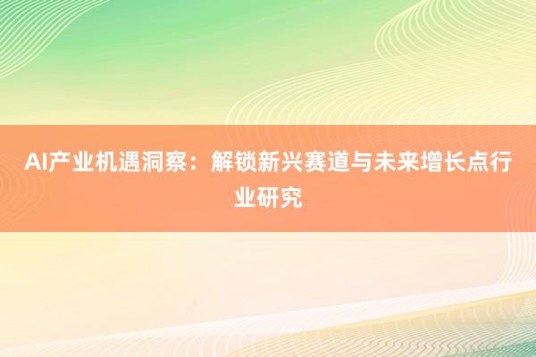 AI产业机遇洞察：解锁新兴赛道与未来增长点行业研究