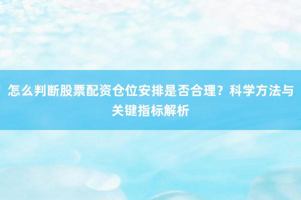 怎么判断股票配资仓位安排是否合理？科学方法与关键指标解析