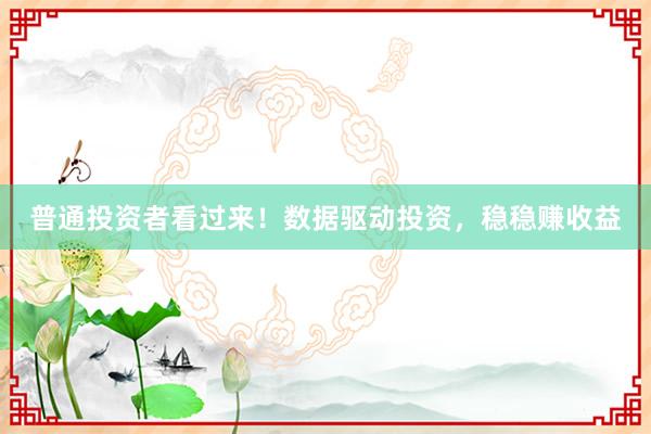 普通投资者看过来！数据驱动投资，稳稳赚收益