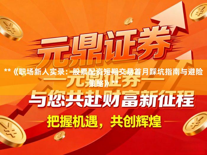 **《职场新人实录：股票配资短期交易首月踩坑指南与避险策略》**