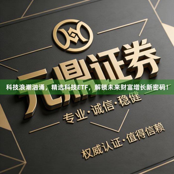 科技浪潮汹涌，精选科技ETF，解锁未来财富增长新密码！